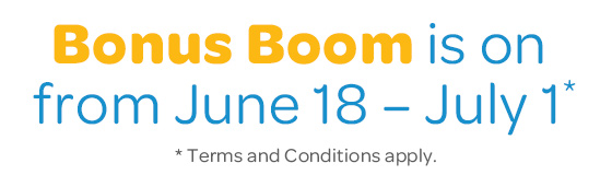 Bonus Boom is on from June 18 – July 1. Terms and Conditions apply.